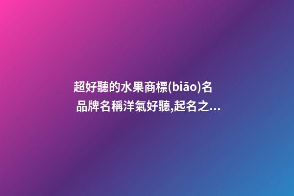 超好聽的水果商標(biāo)名 品牌名稱洋氣好聽,起名之家